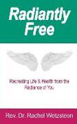 Radiantly Free: Recreating Life & Health from the Radiance of You