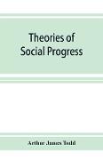 Theories of social progress, a critical study of the attempts to formulate the conditions of human advance