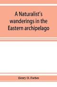 A naturalist's wanderings in the Eastern archipelago, a narrative of travel and exploration from 1878 to 1883