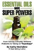 Essential Oils Have Super Powers: From Solving Everyday Wellness Problems with Aromatherapy to Taking on Superbugs