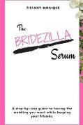 The Bridezilla Serum - A Step By Step Guide to Having the Wedding You Want While Keeping Your Friends