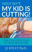 Holy Sh*t, My Kid Is Cutting!: The Complete Plan to Stop Self-Harm
