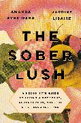 The Sober Lush: A Hedonist's Guide to Living a Decadent, Adventurous, Soulful Life--Alcohol Free