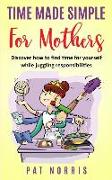 Time Made Simple For Mothers: Discover How To Find Time For Yourself While Juggling Responsibilities