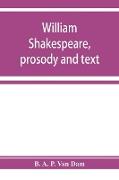 William Shakespeare, prosody and text, an essay in criticism, being an introduction to a better editing and a more adequate appreciation of the works of the Elizabethan poets