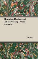 Bleaching, Dyeing, and Calico-Printing - With Formulae