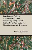 Brassfounders' Alloys - A Practical Handbook Containing Many Useful Tables, Notes and Data, for Manufacturers and Tradesmen