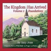 The Kingdom Has Arrived Volume 1: Foundations: Snippets from a Wild Ride - A Prayer, A Poem, A Prophecy