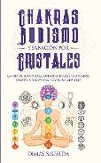 Chakras, budismo y sanación por cristales: la guía definitiva para superar el estrés y la ansiedad, sanarse a uno mismo, y vivir una vida feliz