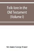 Folk-lore in the Old Testament, studies in comparative religion, legend and law (Volume I)