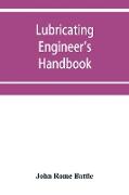 Lubricating engineer's handbook, a reference book of data, tables and general information for the use of lubricating engineers, oil salesmen, operating engineers, mill and power plant superintendents and machinery designers, etc