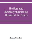 The illustrated dictionary of gardening, a practical and scientific encyclopædia of horticulture for gardeners and botanists (Division VI- Pin To Scl.)