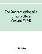 The standard cyclopedia of horticulture, a discussion, for the amateur, and the professional and commercial grower, of the kinds, characteristics and methods of cultivation of the species of plants grown in the regions of the United States and Canada for