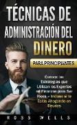 Técnicas de Administración del Dinero para Principiantes: Conoce las Estrategias que Utilizan los Expertos en Finanzas para Ser Ricos - Incluso si te