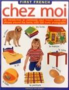 First French: Chez Moi: An Introduction to Commonly Used French Words and Phrases Around the Home, with 500 Lively Photographs
