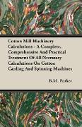 Cotton Mill Machinery Calculations - A Complete, Comprehensive And Practical Treatment Of All Necessary Calculations On Cotton Carding And Spinning Machines