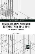 Japan's Colonial Moment in Southeast Asia 1942-1945