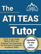 The ATI TEAS Tutor: TEAS Study Guide 2020 & 2021 and Practice Test Questions for the Test of Essential Academic Skills [Updated for the 6t