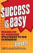 Success Is Easy: Shameless, No-Nonsense Strategies to Win in Business