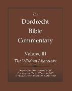 The Dordrecht Bible Commentary: Volume III: The Wisdom Literature: Ordered by the Synod of Dort 1618-1619 According to the Th. Haak Translation 1657 C