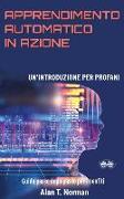 Apprendimento Automatico in Azione: Un'introduzione Per Profani. Guida passo dopo per neofiti