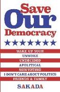 Save Our Democracy: Wake Up Your Unwoke, Undecided, Apolitical, Non-Voting, I-Don't-Care-About-Politics Friends & Family