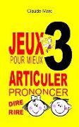 Jeux pour mieux articuler - LIVRE 3 (Prononcer Dire Rire): Apprendre à bien articuler en s'amusant. Pour enfants et adultes. Virelangues, jeux de dict