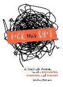 F*ck This Sh*t: A Gratitude Journal for the Exhausted, Stressed, and Sweary