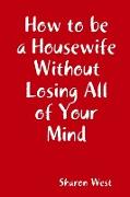 How to be a Housewife Without Losing All of Your Mind