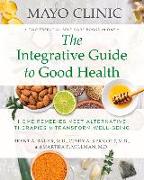 Mayo Clinic: The Integrative Guide to Good Health: Home Remedies Meet Alternative Therapies to Transform Well-Being