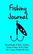 Fishing Journal: Record Weather & Water Conditions, Catches & Misses, Tackle & Bait, And, of course, Fantastic Fish Tales