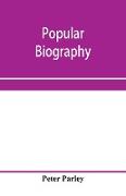 Popular biography, Embracing the Most Eminent Characters of Early Age, Nation and Profession, Including Painters, Poets, Philosophers, Politicians, Heroes, Warriors, &c