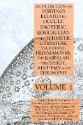 A Collection of Writings Related to Occult, Esoteric, Rosicrucian and Hermetic Literature, Including Freemasonry, the Kabbalah, the Tarot, Alchemy and Theosophy Volume 1