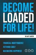 Become Loaded for Life: Financial Independence, Retiring Early, Maximizing Happiness