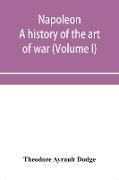 Napoleon, a history of the art of war, from the beginning of the French revolution to the End of the Eighteenth century, with a Detailed account of the Wars of the French Revolution (Volume I)