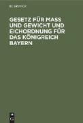 Gesetz für Maß und Gewicht und Eichordnung für das Königreich Bayern