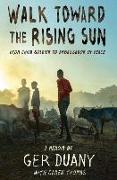 Walk Toward the Rising Sun: From Child Soldier to Ambassador of Peace