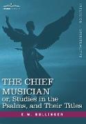 The Chief Musician Or, Studies in the Psalms, and Their Titles