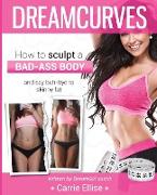 DreamCurves Fitness Model Body Transformation Guide: How to sculpt a bad-ass body and say buh-bye to skinny fat