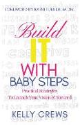 Build It With Baby Steps: Practical Strategies To Launch Your Vision & Succeed