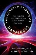 The Quantum Science of Happiness: How Integrating Science and Spirituality in Your Life Makes You Happier