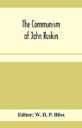 The communism of John Ruskin, or, "Unto this last", two lectures from "The crown of wild olive", and selections from "Fors clavigera