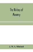 The history of masonry, from the building of the House of the Lord, and its progress throughout the civilized world, down to the present time the only history of ancient craft masonry ever published, except a sketch of forty-eight pages by Doctor Anderson