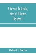 A mission to Gelele, king of Dahome, With Notices of The so called Amazons, the grand customs, the yearly customs, the human sacrifices, the present state of the slave trade, and the Negro's Place in Nature (Volume I)