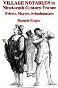 Village Notables in Nineteenth-Century France: Priests, Mayors, Schoolmasters