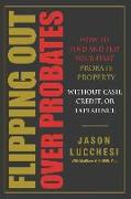 Flipping Out Over Probates: How to find and flip your first probate property without cash, credit, or experience