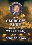 How George W. Bush Fought the Wars in Iraq and Afghanistan