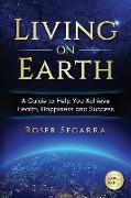 Living on Earth: A Guide to Help You Achieve Health, Happiness and Success