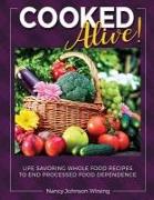 Cooked Alive!: Life Savoring Whole Food Recipes to End Processed Food Dependence