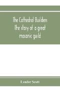 The cathedral builders, the story of a great masonic guild